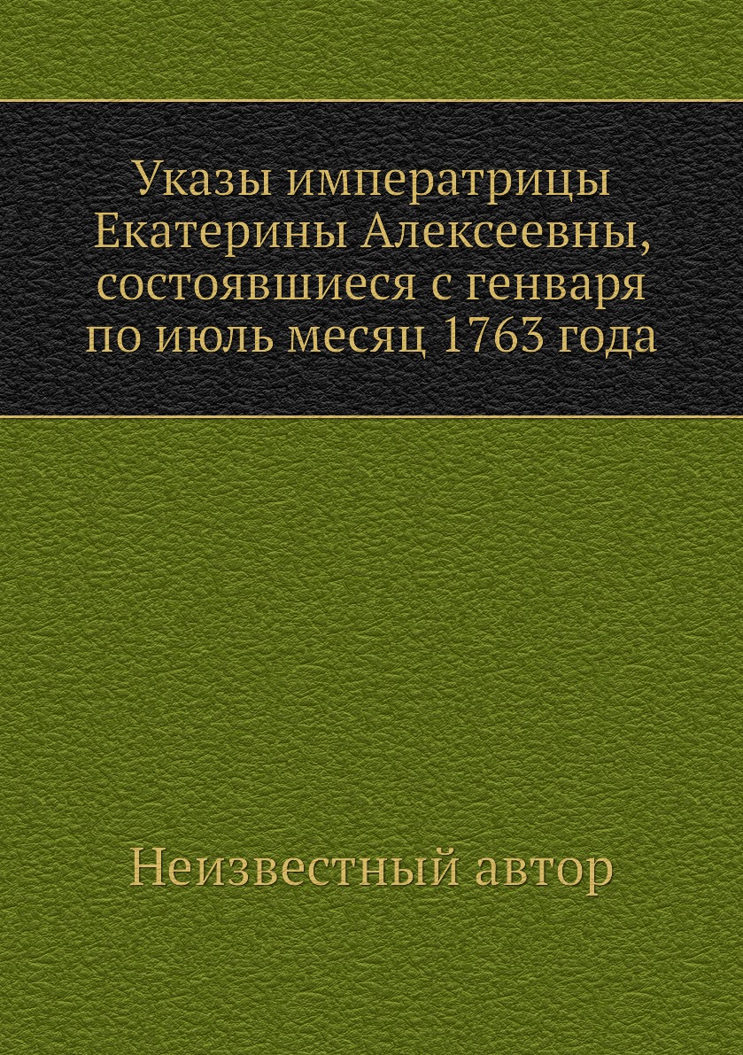 

Книга Указы императрицы Екатерины Алексеевны, состоявшиеся с генваря по июль месяц 1763...