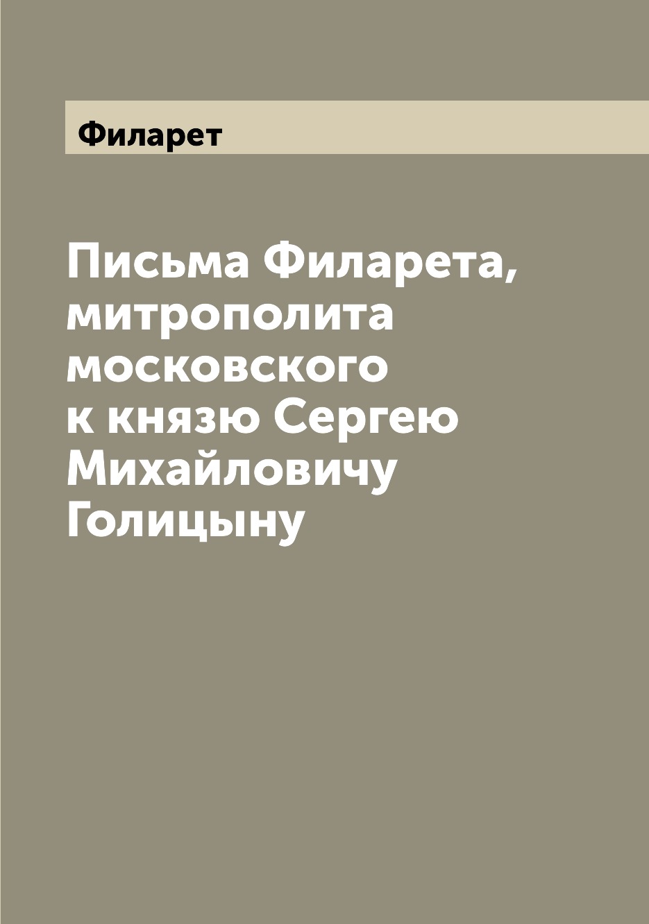

Письма Филарета, митрополита московского к князю Сергею Михайловичу Голицыну