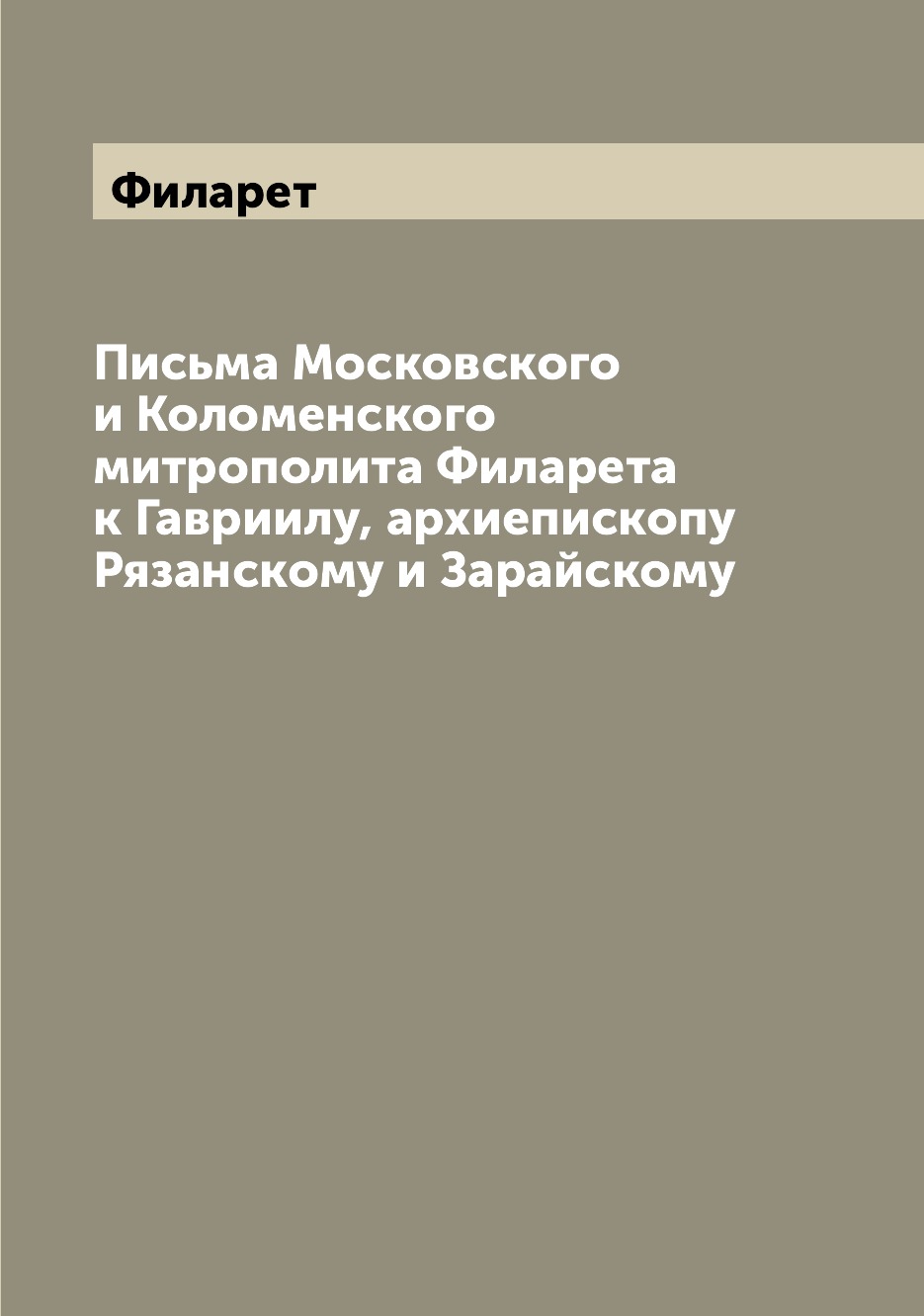 

Книга Письма Московского и Коломенского митрополита Филарета к Гавриилу, архиепископу Р...