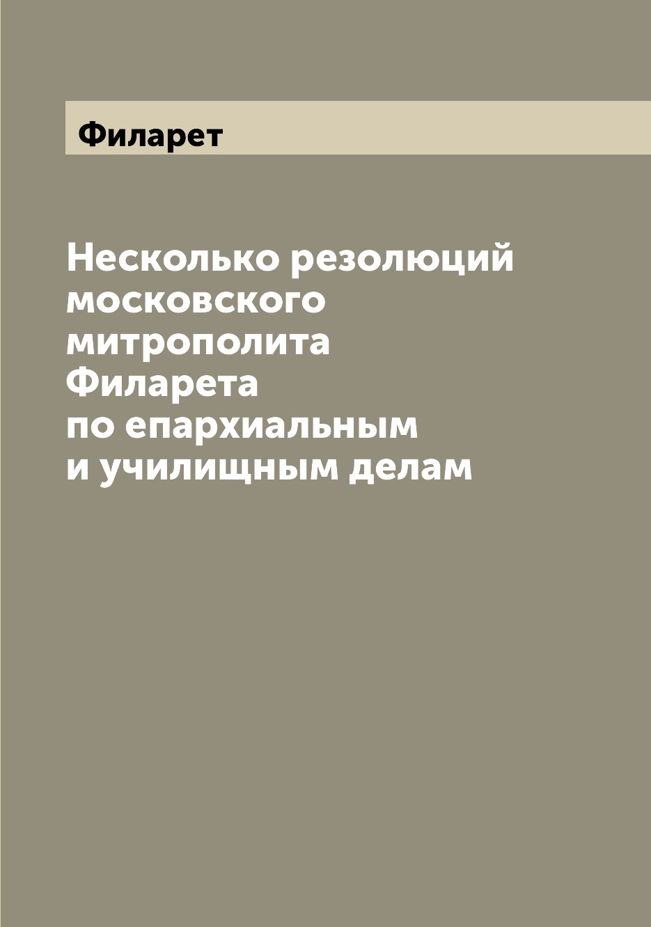 

Книга Несколько резолюций московского митрополита Филарета по епархиальным и училищным ...
