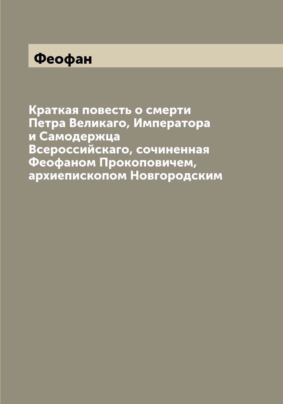 

Книга Краткая повесть о смерти Петра Великаго, Императора и Самодержца Всероссийскаго, ...