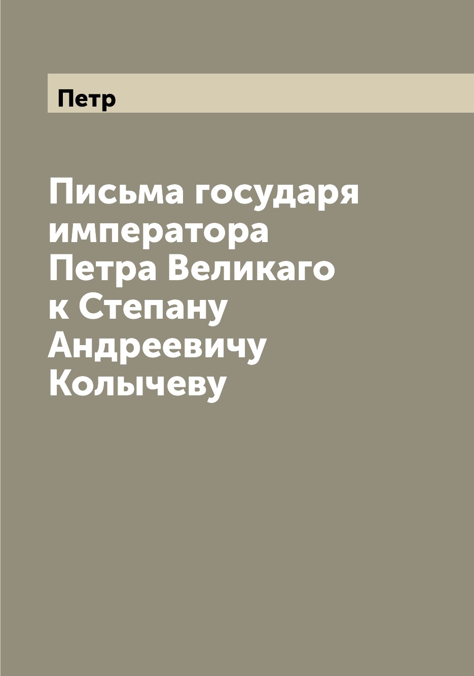 

Книга Письма государя императора Петра Великаго к Степану Андреевичу Колычеву