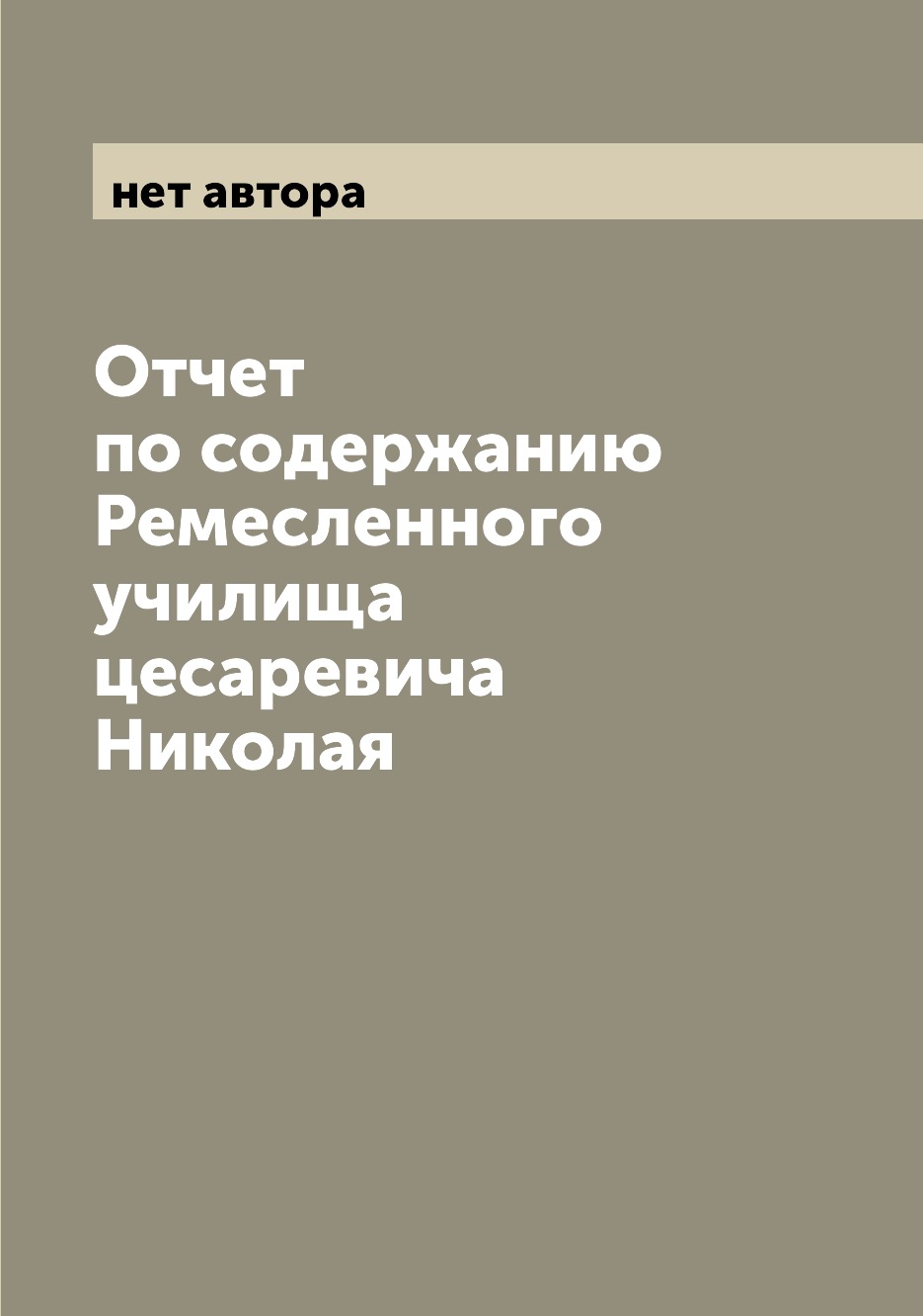 

Книга Отчет по содержанию Ремесленного училища цесаревича Николая