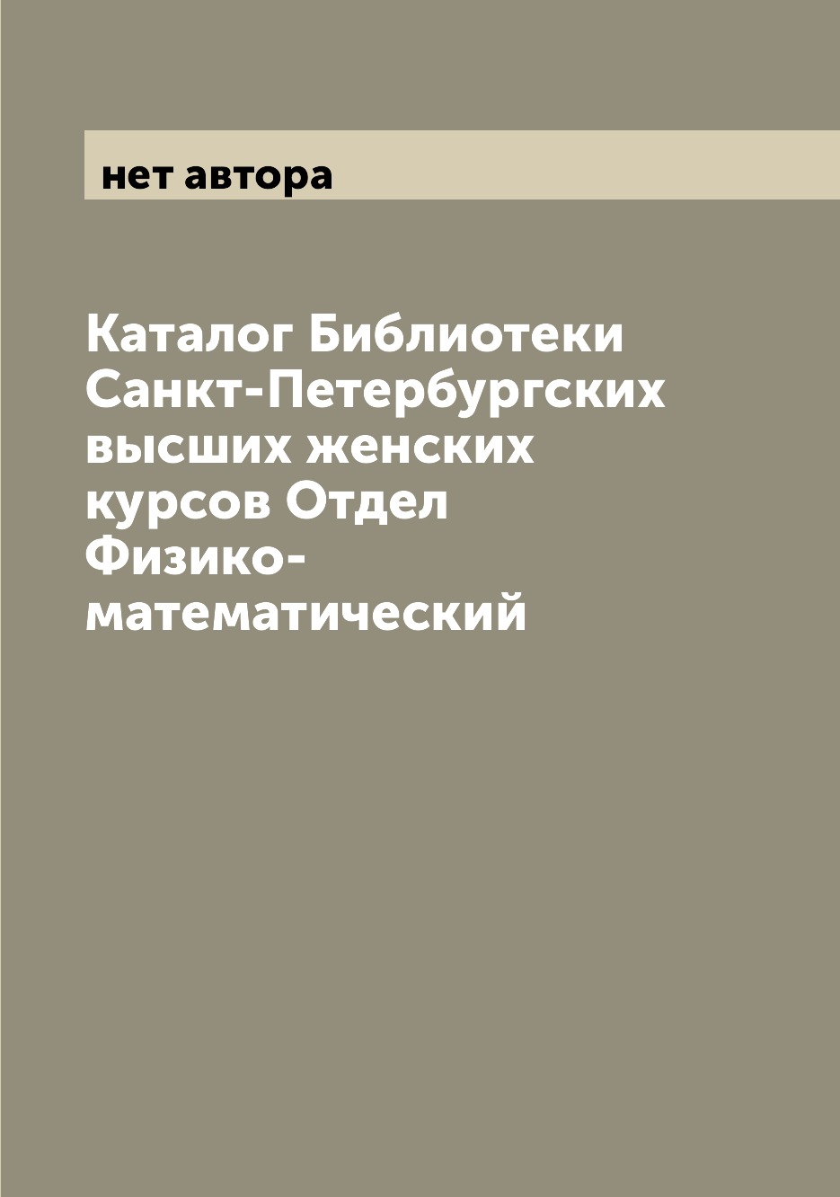 

Книга Каталог Библиотеки Санкт-Петербургских высших женских курсов Отдел Физико-математ...