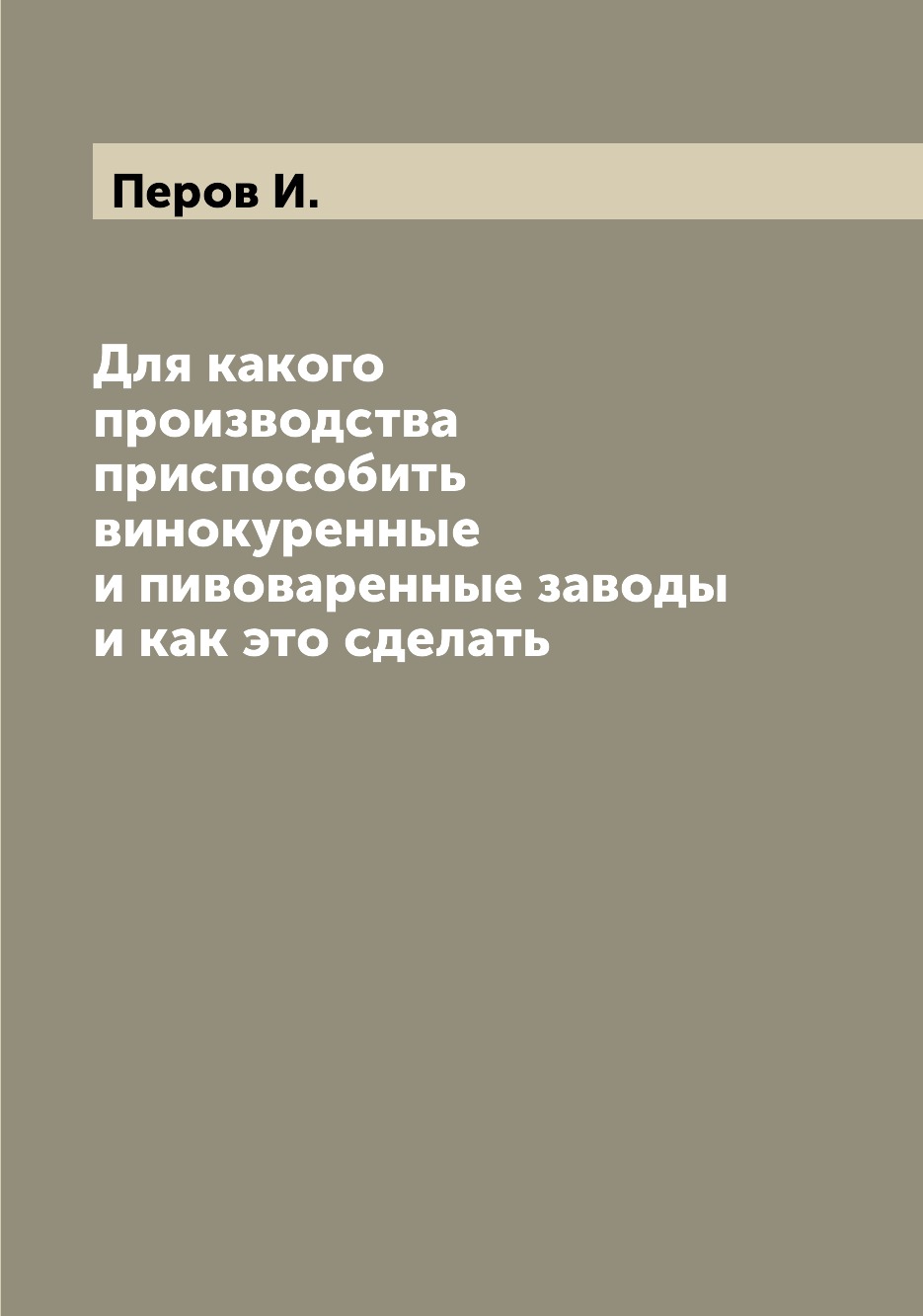 

Книга Для какого производства приспособить винокуренные и пивоваренные заводы и как это...