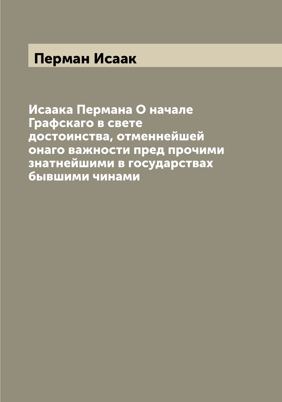 

Книга Исаака Пермана О начале Графскаго в свете достоинства, отменнейшей онаго важности...