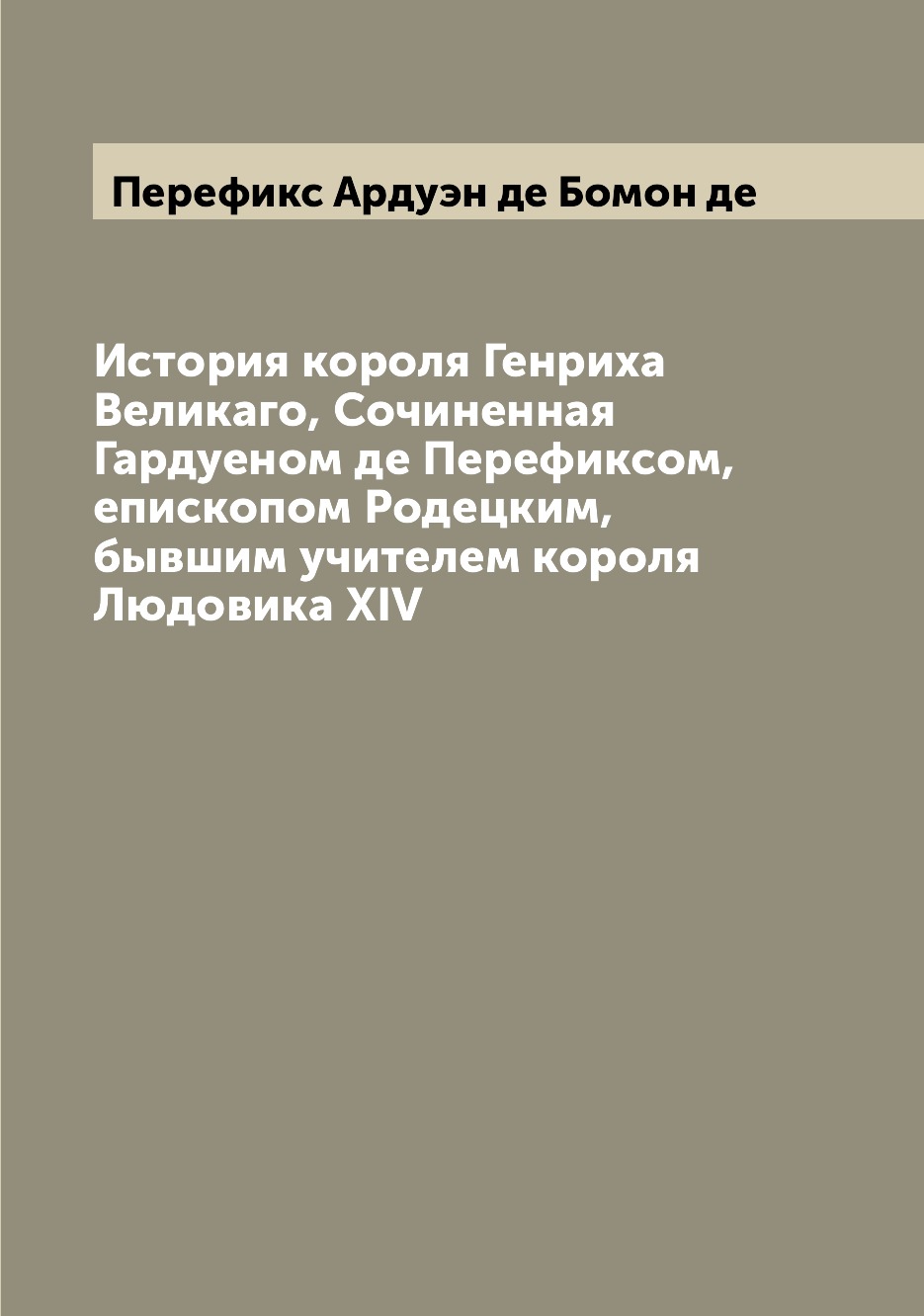 

Книга История короля Генриха Великаго, Сочиненная Гардуеном де Перефиксом, епископом Ро...
