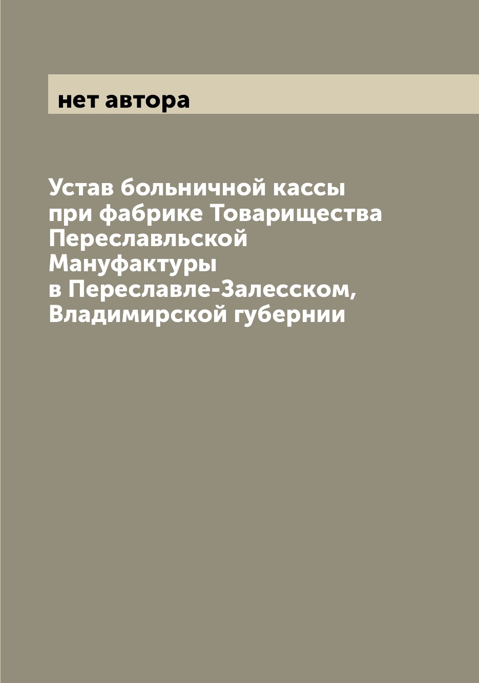 

Книга Устав больничной кассы при фабрике Товарищества Переславльской Мануфактуры в Пере...