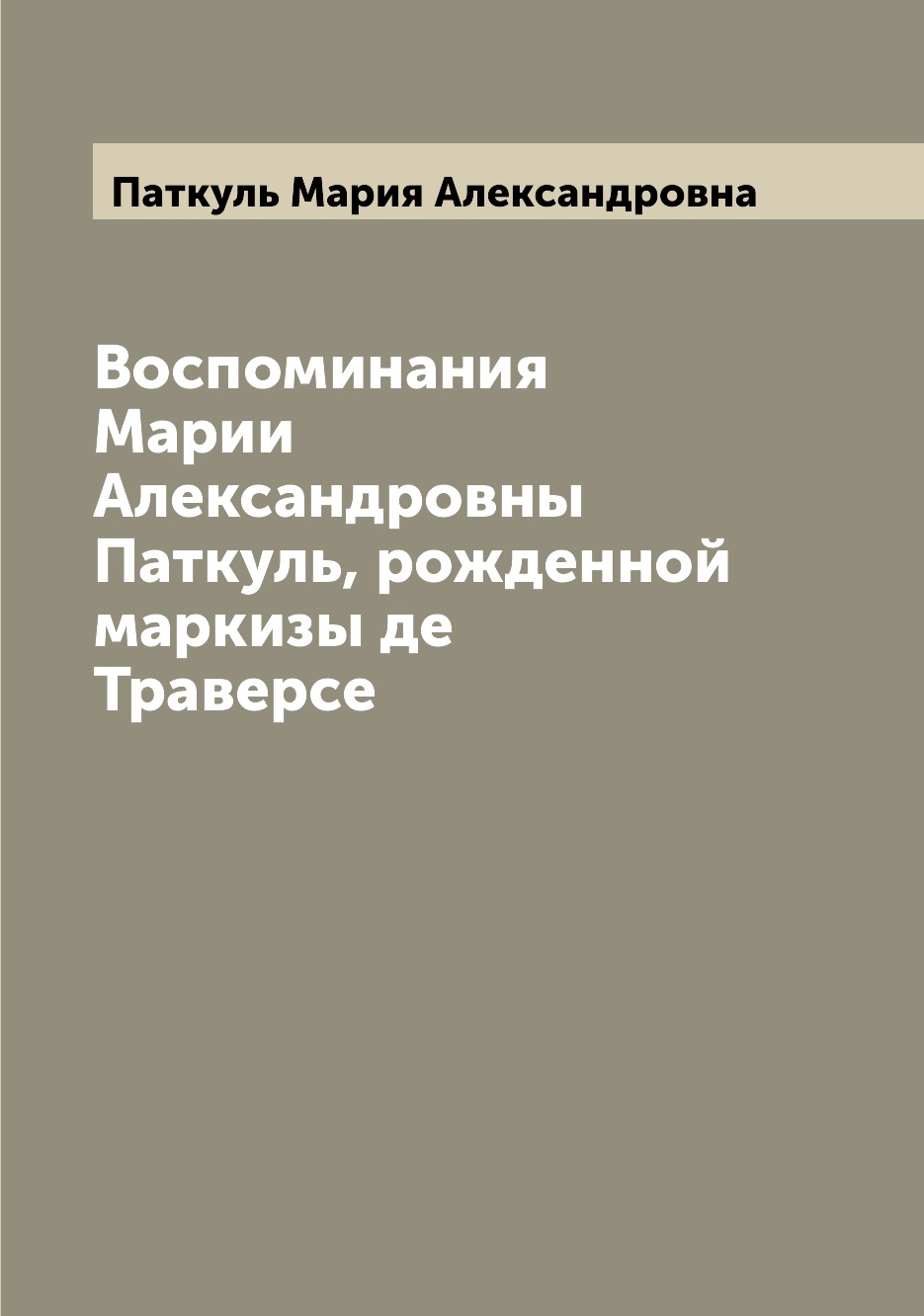 

Воспоминания Марии Александровны Паткуль, рожденной маркизы де Траверсе