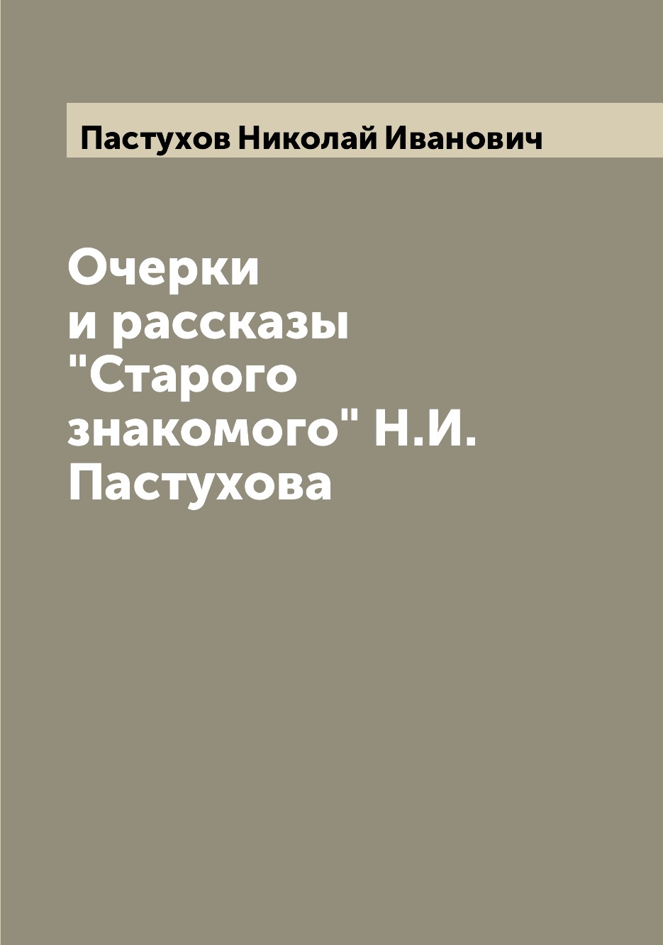 

Книга Очерки и рассказы "Старого знакомого" Н.И. Пастухова