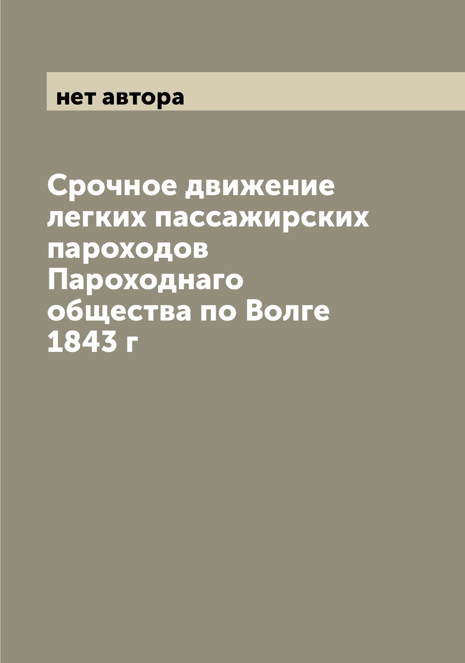 

Книга Срочное движение легких пассажирских пароходов Пароходнаго общества по Волге 1843 г