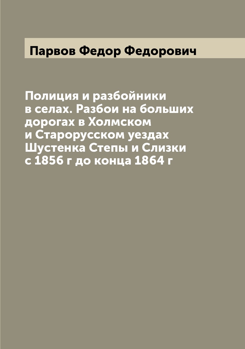 

Полиция и разбойники в селах. Разбои на больших дорогах в Холмском и Старорусском...