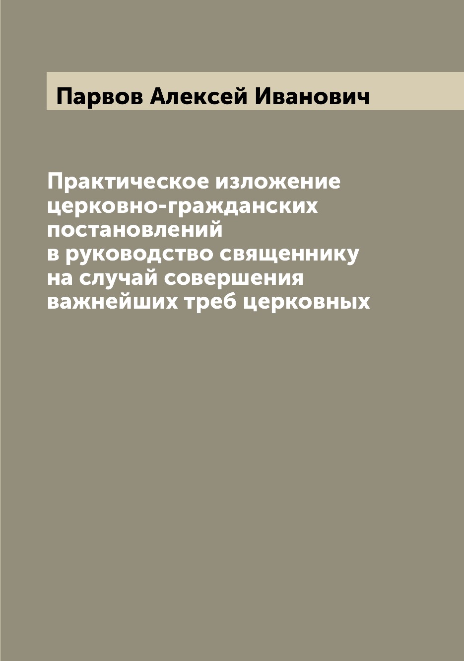 

Книга Практическое изложение церковно-гражданских постановлений в руководство священник...