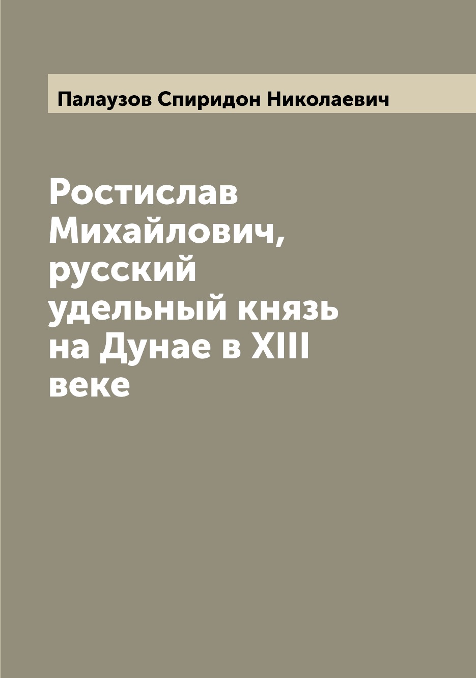 

Книга Ростислав Михайлович, русский удельный князь на Дунае в XIII веке