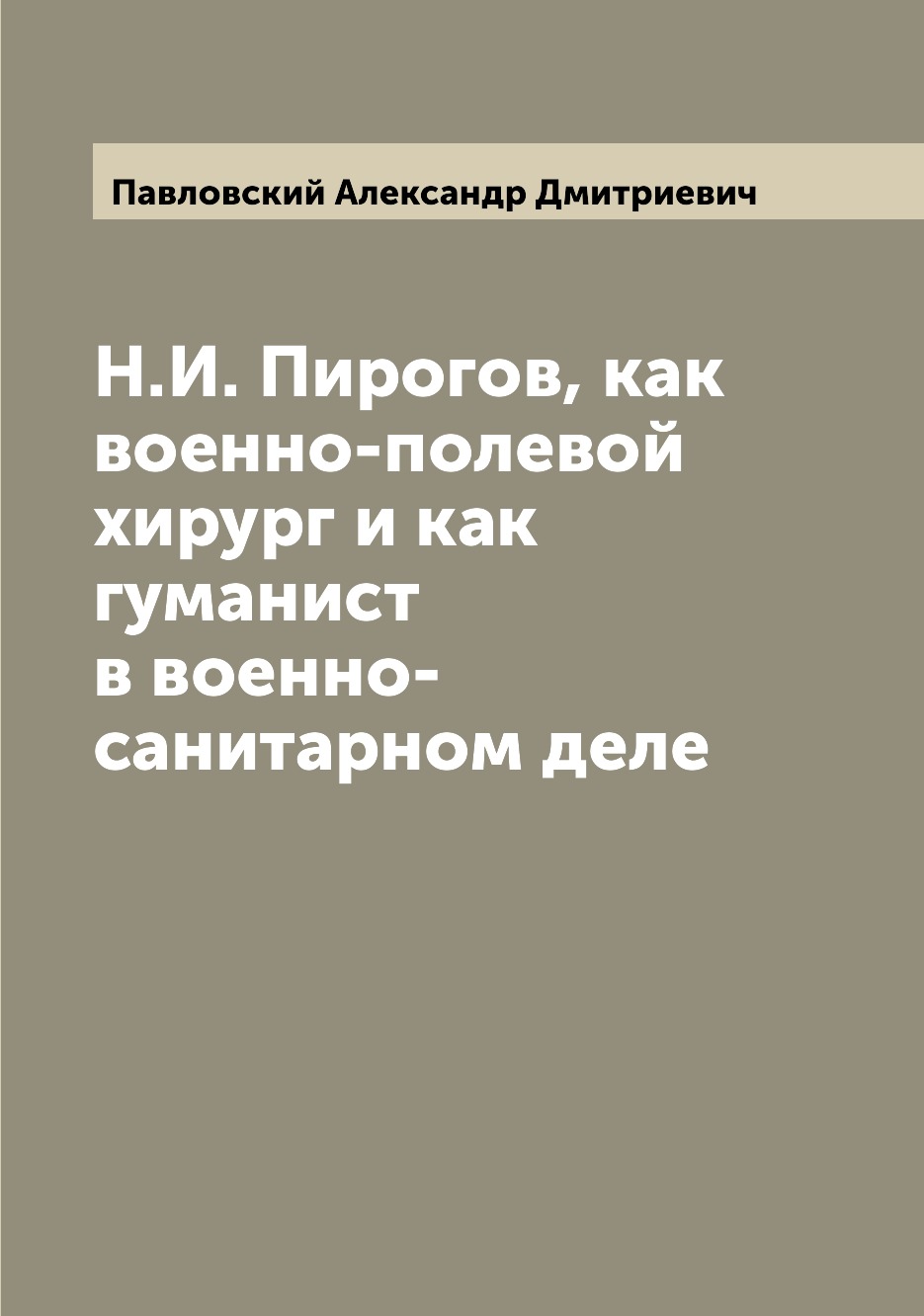 

Н.И. Пирогов, как военно-полевой хирург и как гуманист в военно-санитарном деле