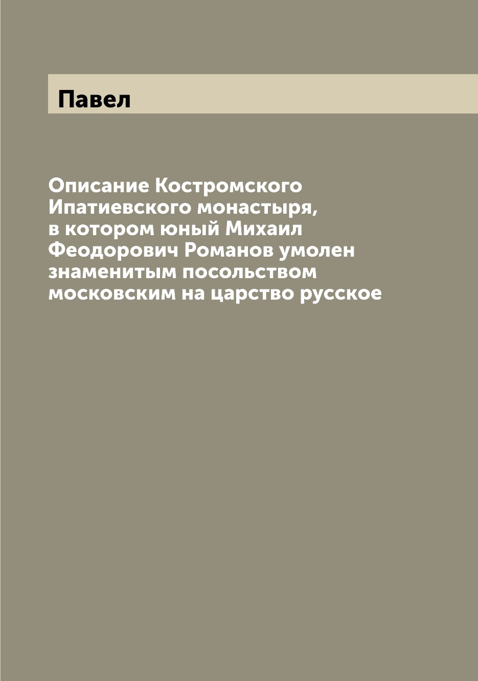 

Книга Описание Костромского Ипатиевского монастыря, в котором юный Михаил Феодорович Ро...