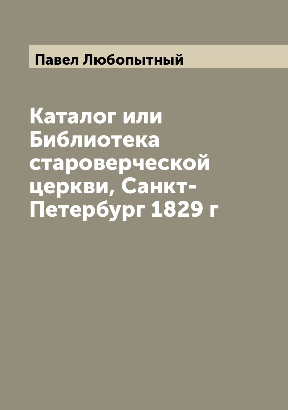 

Книга Каталог или Библиотека староверческой церкви, Санкт-Петербург 1829 г