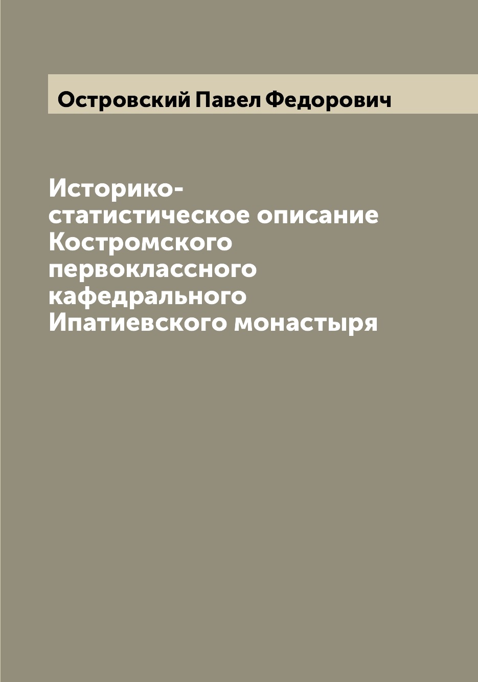 

Книга Историко-статистическое описание Костромского первоклассного кафедрального Ипатие...