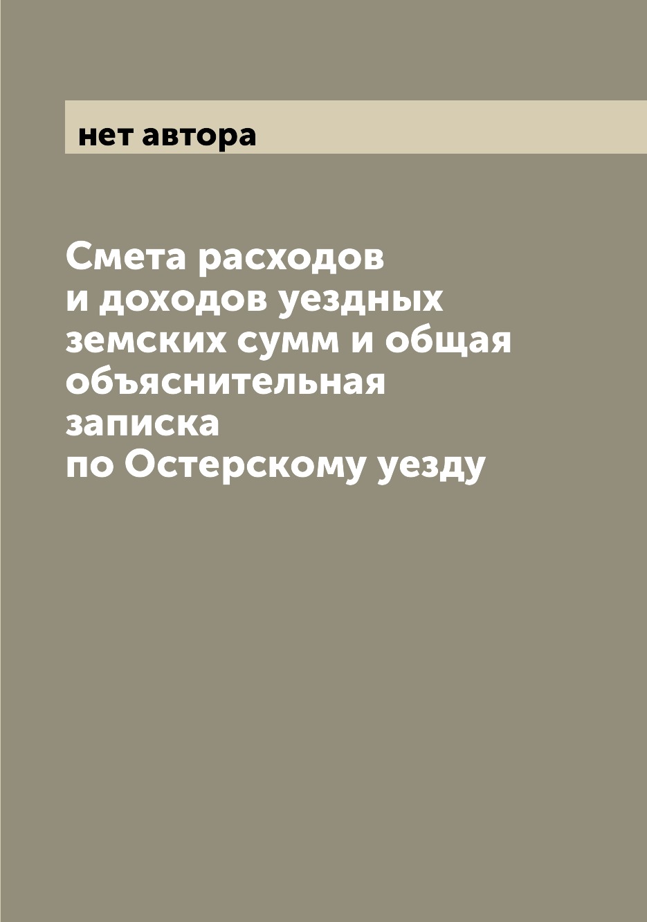 

Книга Смета расходов и доходов уездных земских сумм и общая объяснительная записка по О...