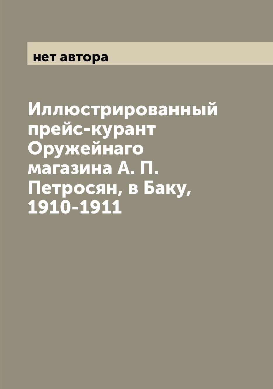 

Книга Иллюстрированный прейс-курант Оружейнаго магазина А. П. Петросян, в Баку, 1910-1911