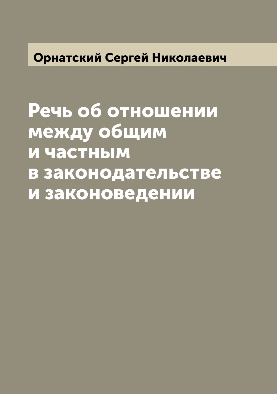 

Книга Речь об отношении между общим и частным в законодательстве и законоведении