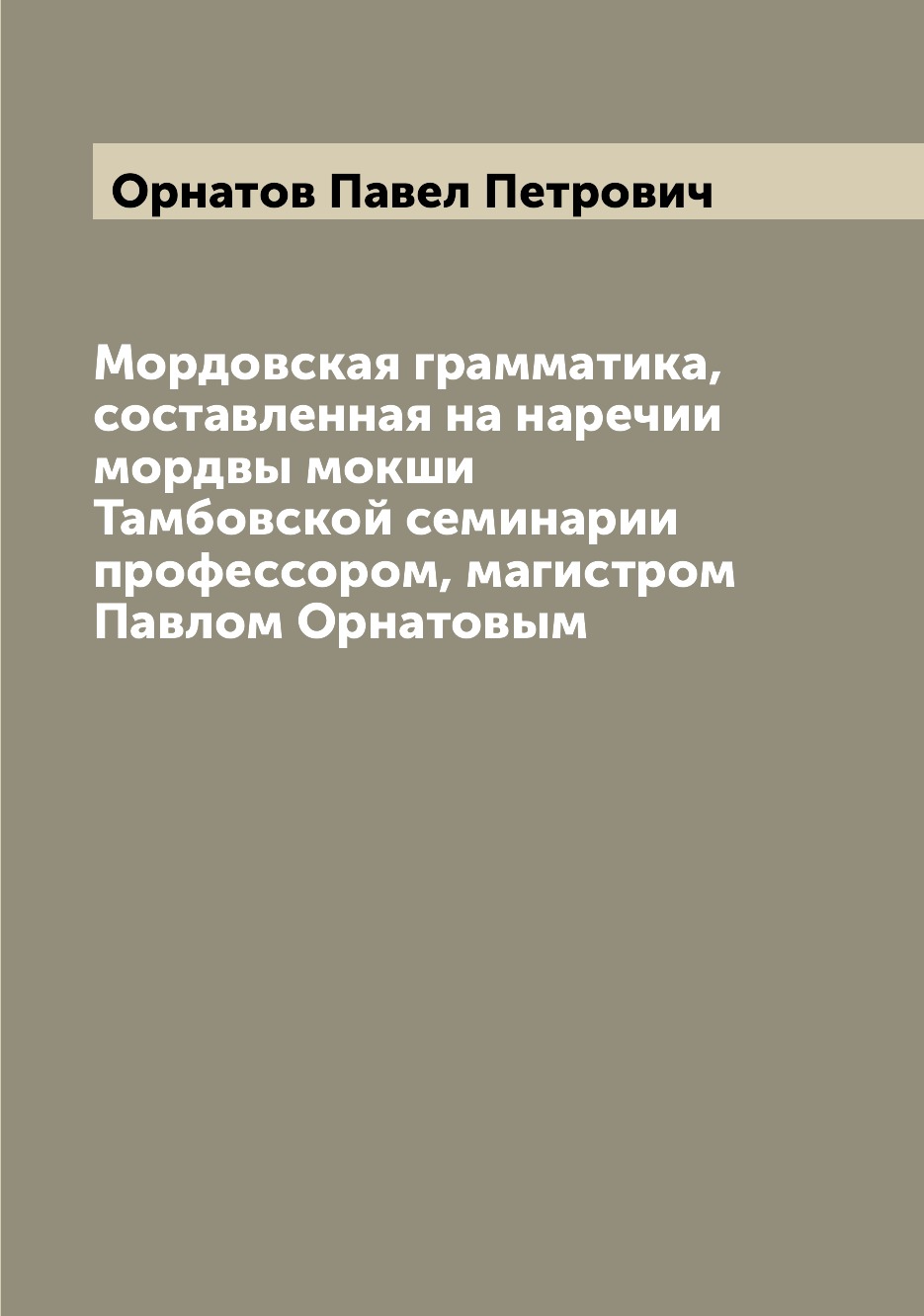 

Мордовская грамматика, составленная на наречии мордвы мокши Тамбовской семинарии ...