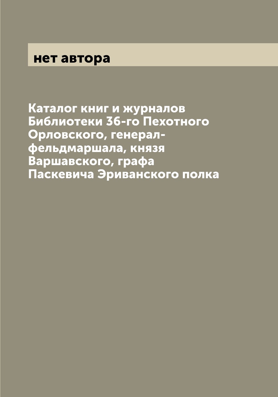 

Каталог книг и журналов Библиотеки 36-го Пехотного Орловского, генерал-фельдмарша...