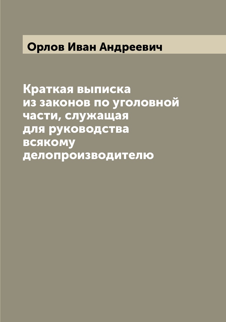 

Книга Краткая выписка из законов по уголовной части, служащая для руководства всякому д...