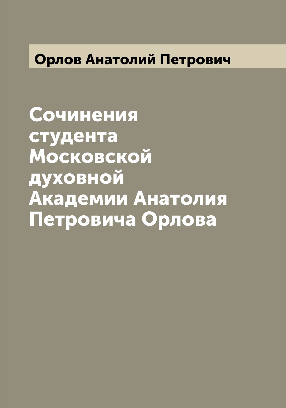 

Книга Сочинения студента Московской духовной Академии Анатолия Петровича Орлова