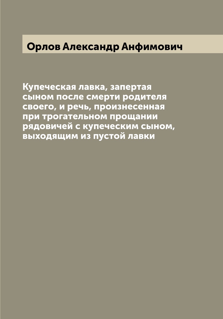 

Книга Купеческая лавка, запертая сыном после смерти родителя своего, и речь, произнесен...