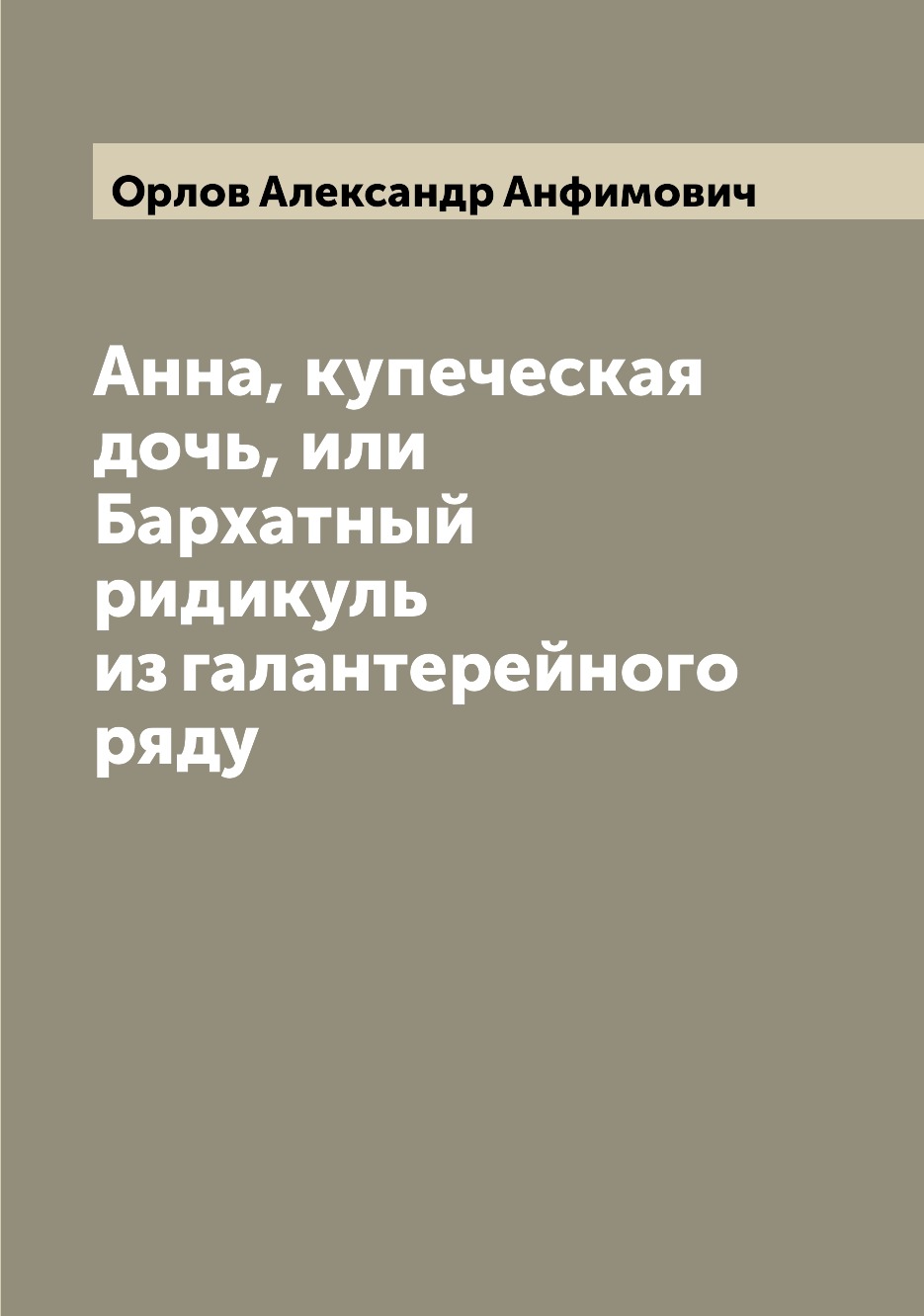 

Анна, купеческая дочь, или Бархатный ридикуль из галантерейного ряду