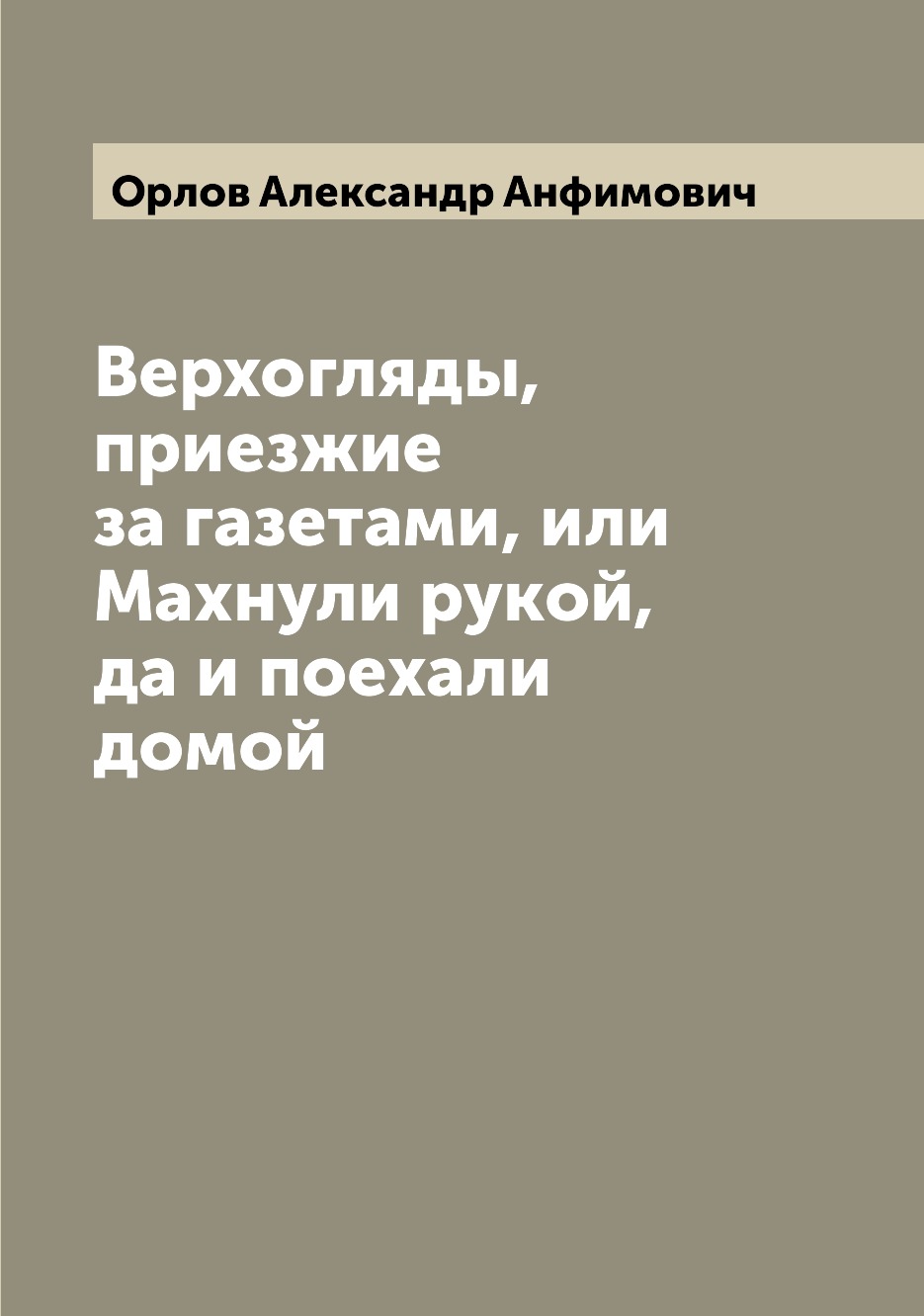 

Книга Верхогляды, приезжие за газетами, или Махнули рукой, да и поехали домой