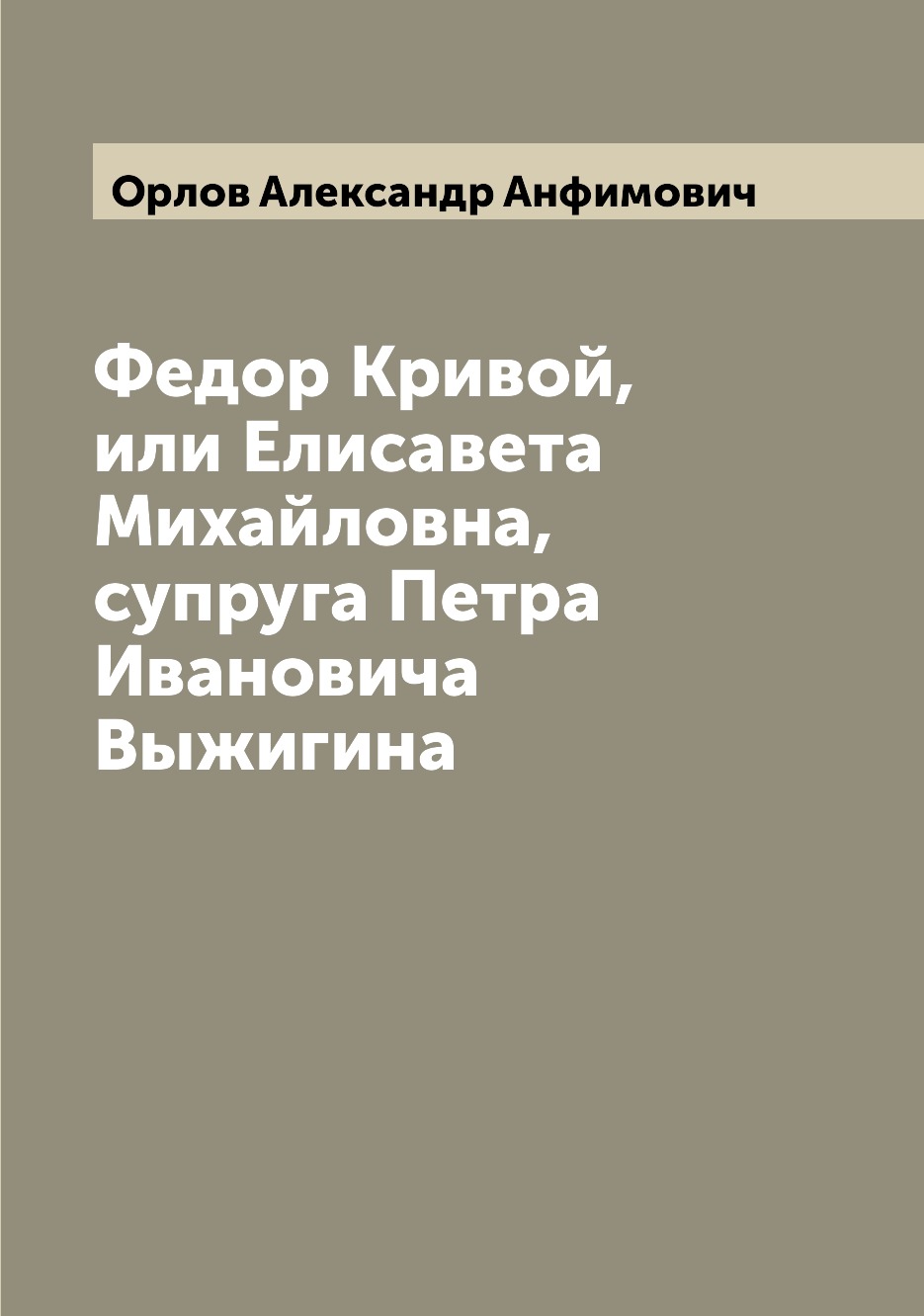 

Книга Федор Кривой, или Елисавета Михайловна, супруга Петра Ивановича Выжигина