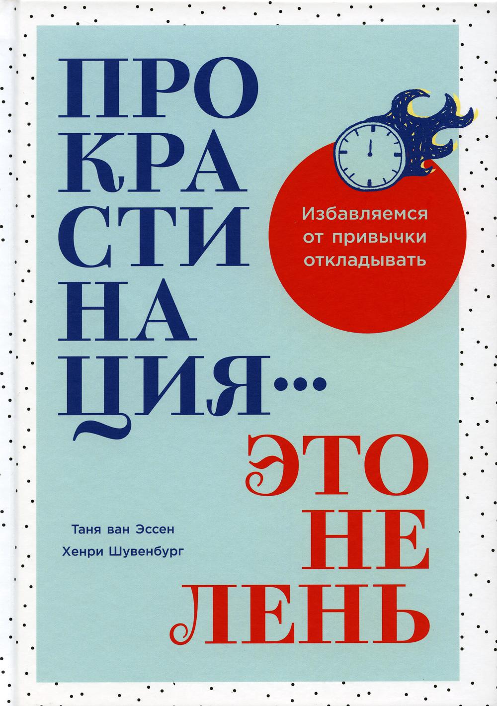 

Прокрастинация - это не лень: Избавляемся от привычки откладывать