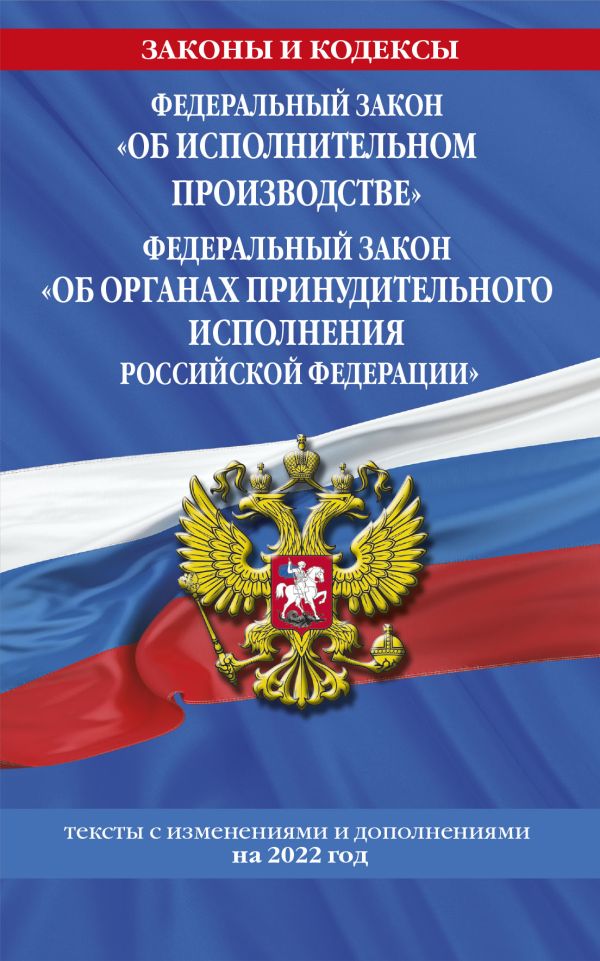 

ФЗ Об исп. производстве. ФЗ Об органах принудительного исполнения РФ (текст на 2022 г.)