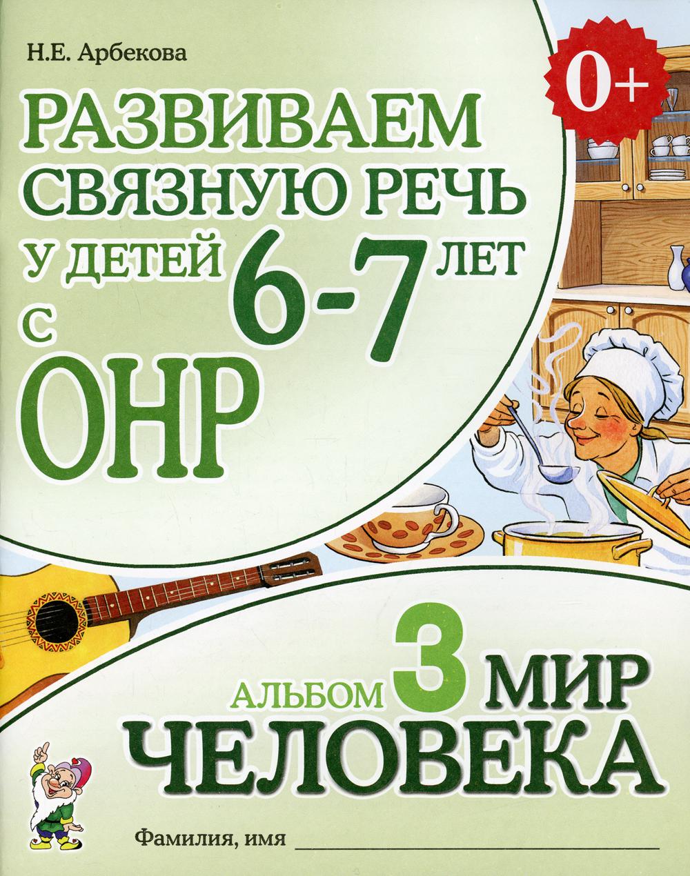 

Развиваем связную речь у детей 6-7 лет с ОНР. Альбом 3. Мир человека. 3-е изд., испр