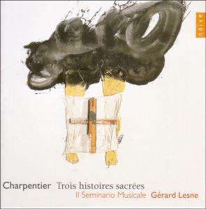 Charpentier : Trois histoires sacrees. / Il Seminario Musicale, Gerard Lesne