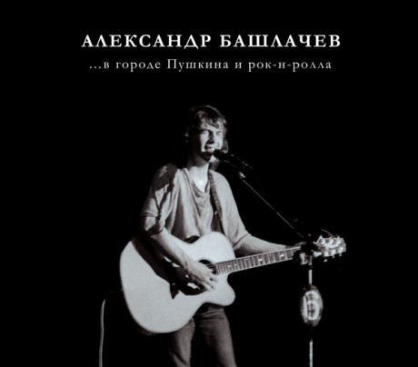 АЛЕКСАНДР БАШЛАЧЕВ - В Городе Пушкина И Рок-Н-Ролла
