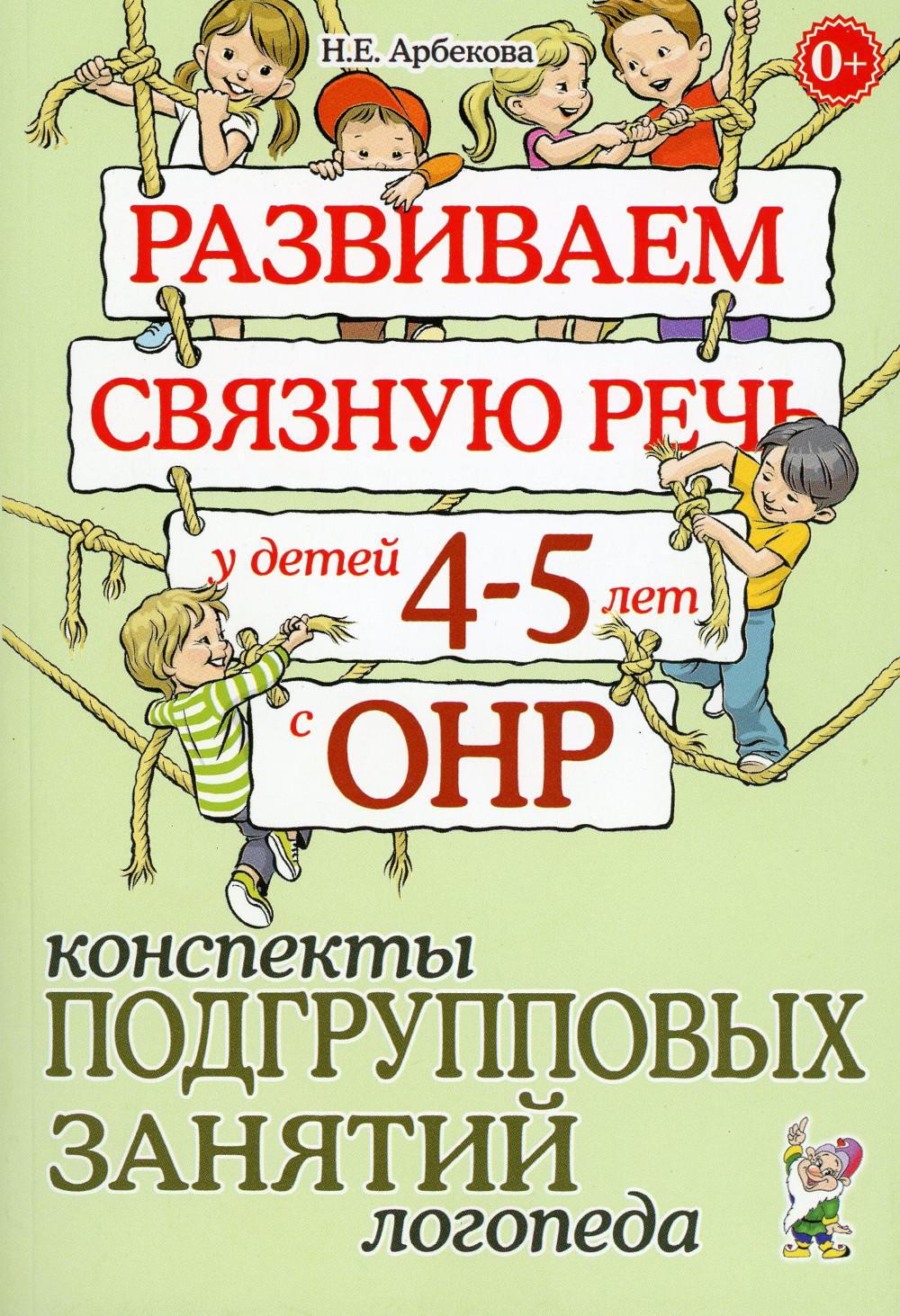 

Развиваем связную речь у детей 4-5 лет с ОНР. Конспекты подгрупповых занятий лого...