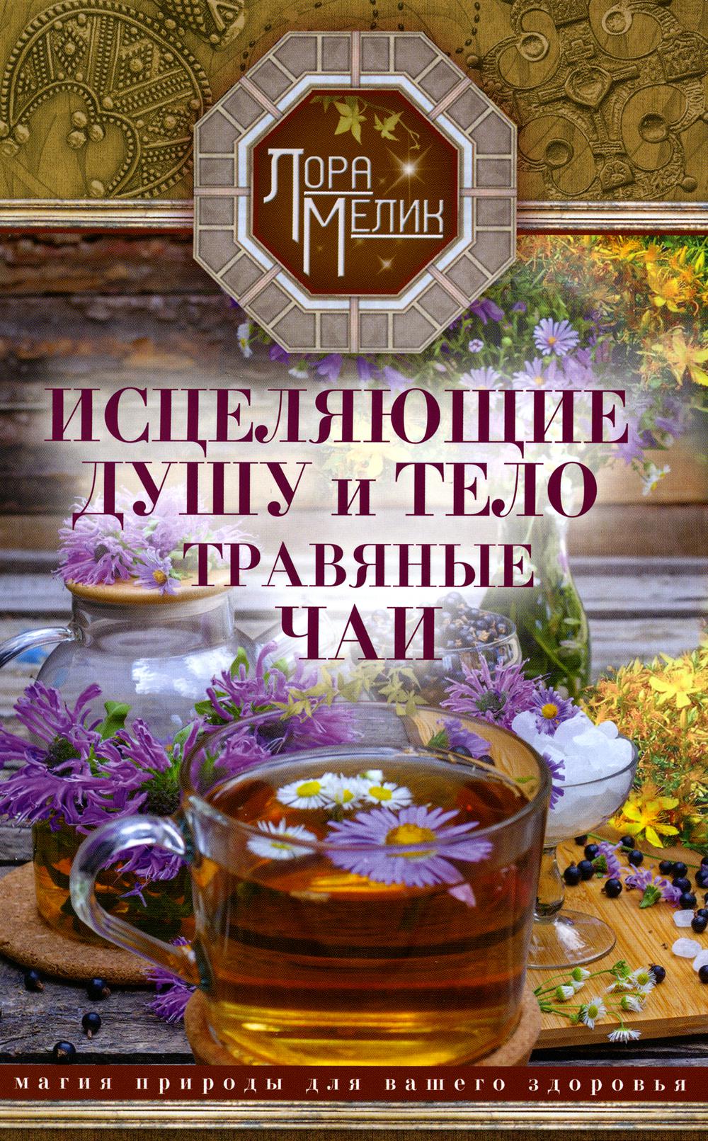 

Исцеляющие душу и тело травяные чаи. Магия природы для вашего здоровья
