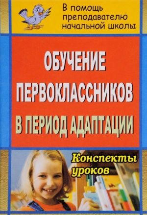 

Обучение первоклассников в период адаптации: конспекты уроков