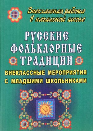 

Русские фольклорные традиции: внеклассные мероприятия с младшими школьниками