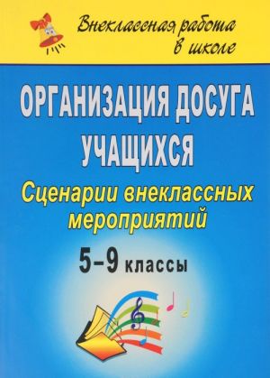 

Организация досуга учащихся. 5-9 классы: сценарии внеклассных мероприятий
