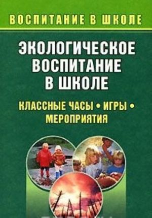 фото Экологическое воспитание в школе. выпуск 1. классные часы, игры, мероприятия учитель