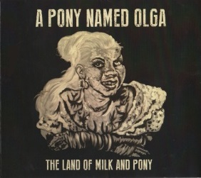 

A PONY NAMED OLGA - The Land Of Milk And Pony