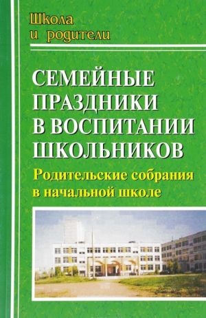 

Семейные праздники в воспитании школьников: родительские собрания в начальной школе