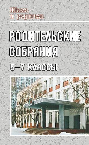 

Родительские собрания. 5-7 классы: беседы, лекции, тесты, практикумы, анкеты для родителей