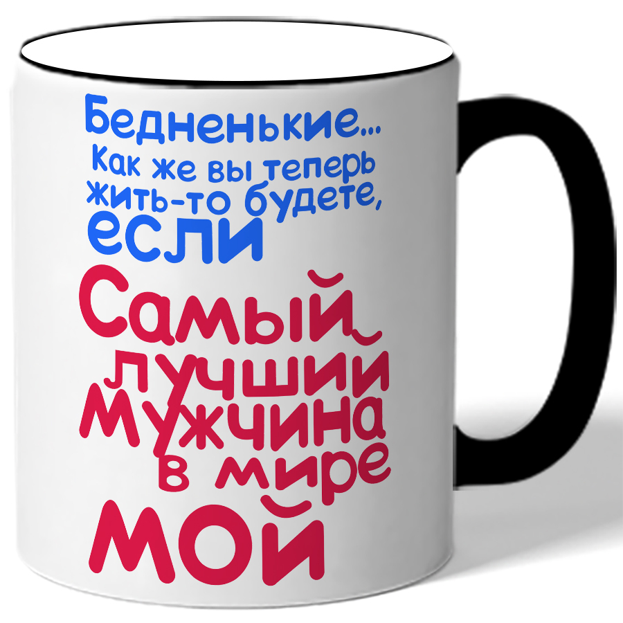 

Кружка Бедненькие - как же вы теперь жить-то будете, если самый лучший мужчина в мире мой