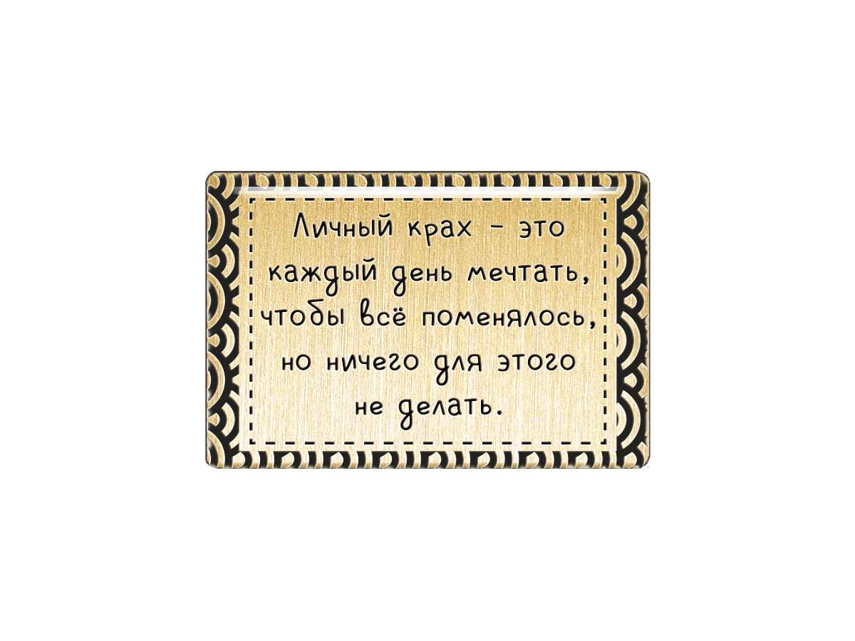 

Магнит Личный крах - это каждый день мечтать, чтобы всё поменялось, но ничего не делать, Т18.204.02.00