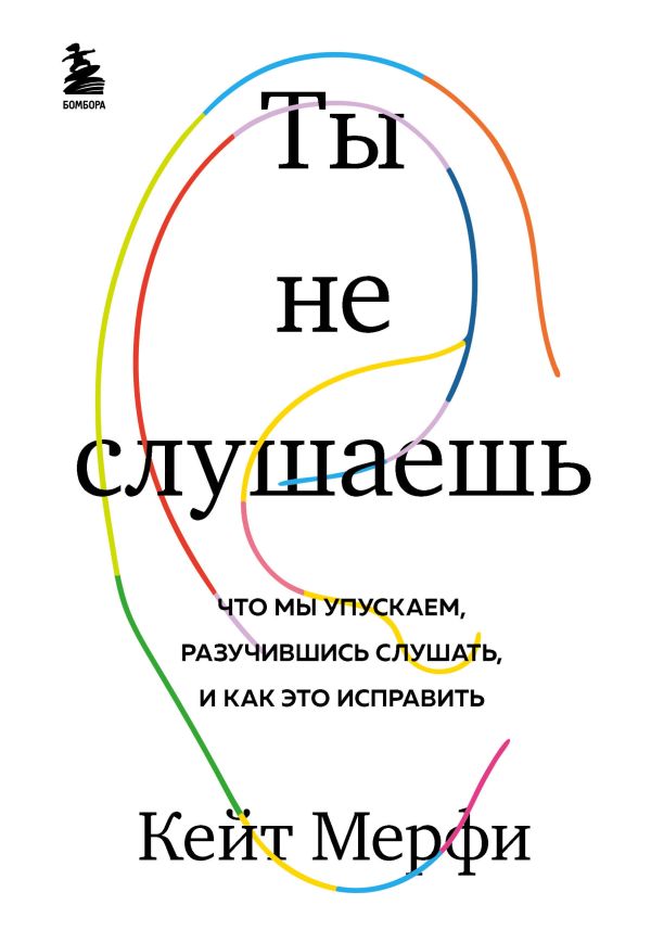 фото Книга ты не слушаешь. что мы упускаем, разучившись слушать, и как это исправить бомбора